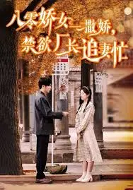 《八零娇女一撒娇，禁欲厂长追妻忙》：娇嗔蜜语融化钢铁心，年代甜宠剧的爆笑逆袭！